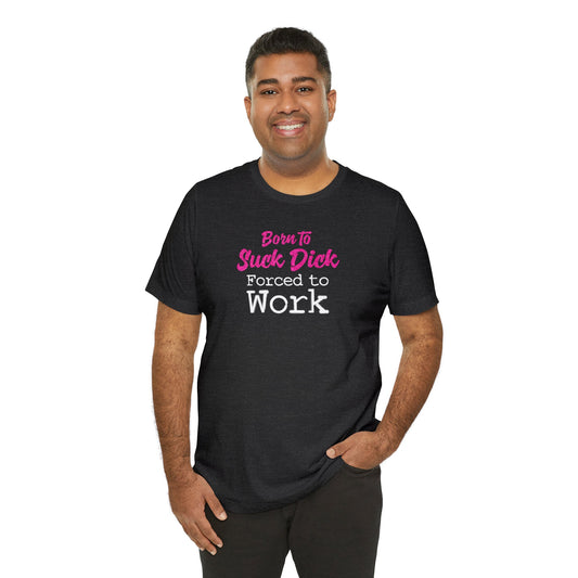 Born to Suck Dick, Forced to Work T-Shirt